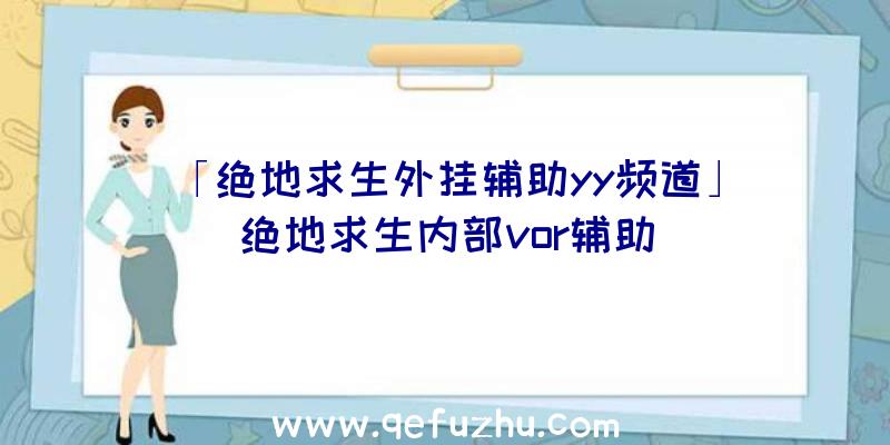 「绝地求生外挂辅助yy频道」|绝地求生内部vor辅助